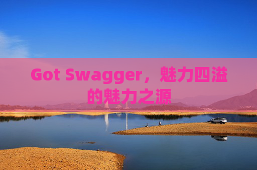 Got Swagger，魅力四溢的魅力之源